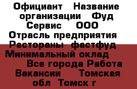 Официант › Название организации ­ Фуд Сервис  , ООО › Отрасль предприятия ­ Рестораны, фастфуд › Минимальный оклад ­ 45 000 - Все города Работа » Вакансии   . Томская обл.,Томск г.